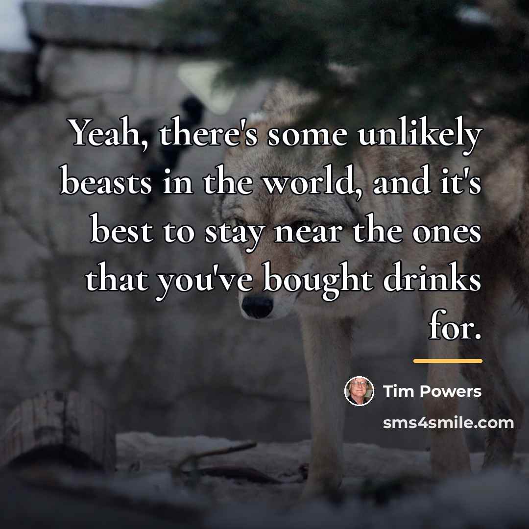 “Yeah, there's some unlikely beasts in the world, and it's…” quote by Tim Powers