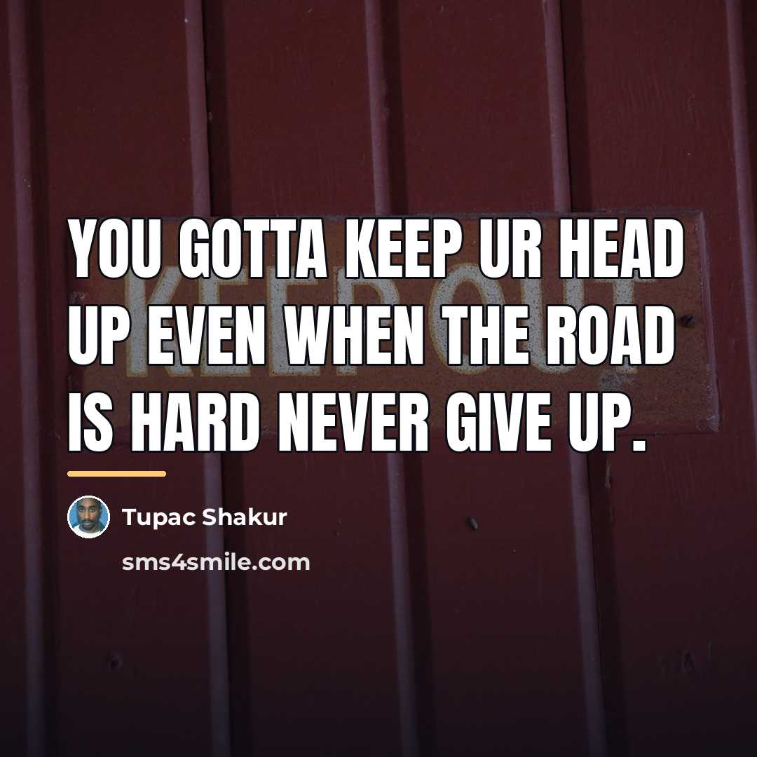 “You gotta keep ur head up even when the road…” quote by Tupac Shakur