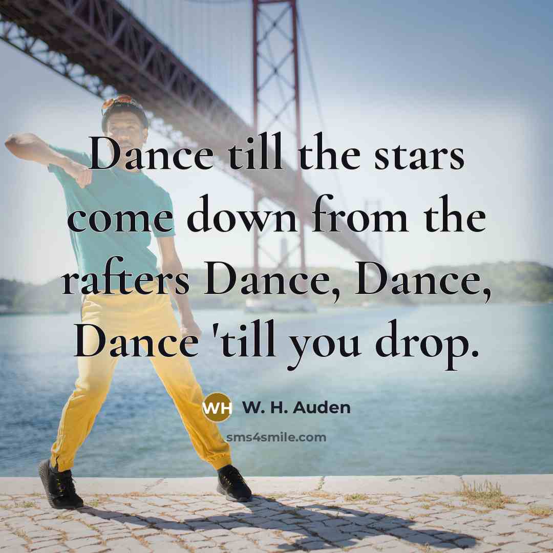 “Dance till the stars come down from the rafters Dance,…” quote by W. H. Auden