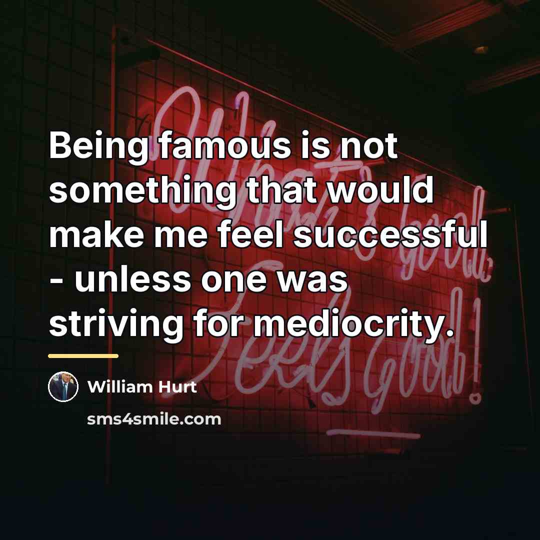 “Being famous is not something that would make me feel…” quote by William Hurt