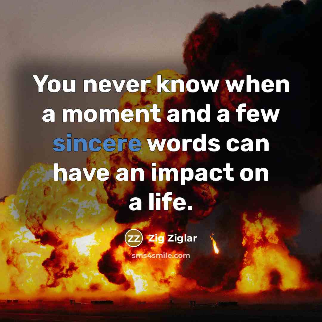 “You never know when a moment and a few sincere…” quote by Zig Ziglar