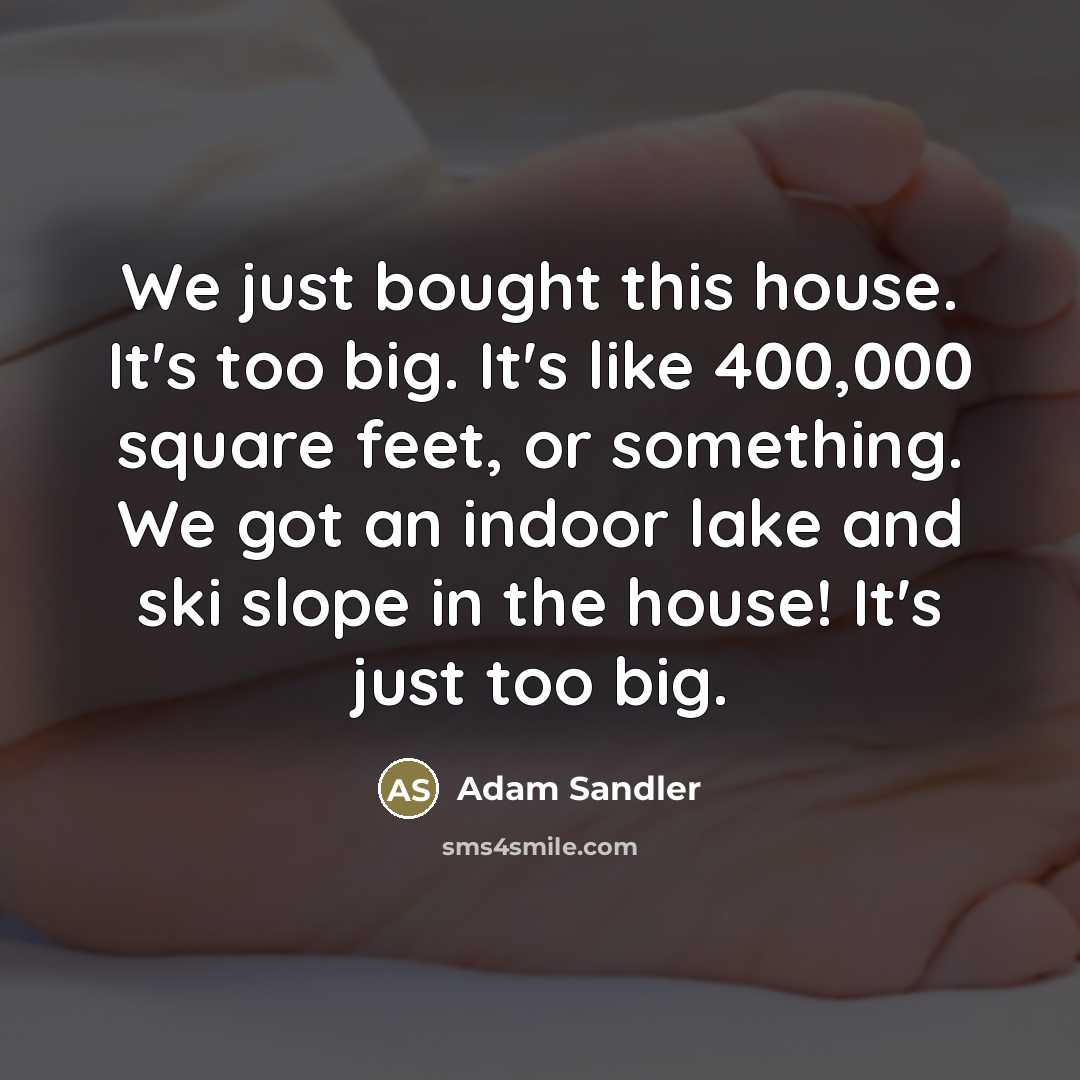 “We just bought this house. It's too big. It's like…” quote by Adam Sandler
