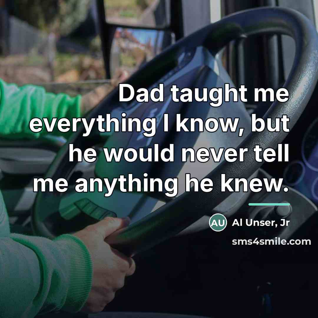 “Dad taught me everything I know, but he would never…” quote by Al Unser Jr