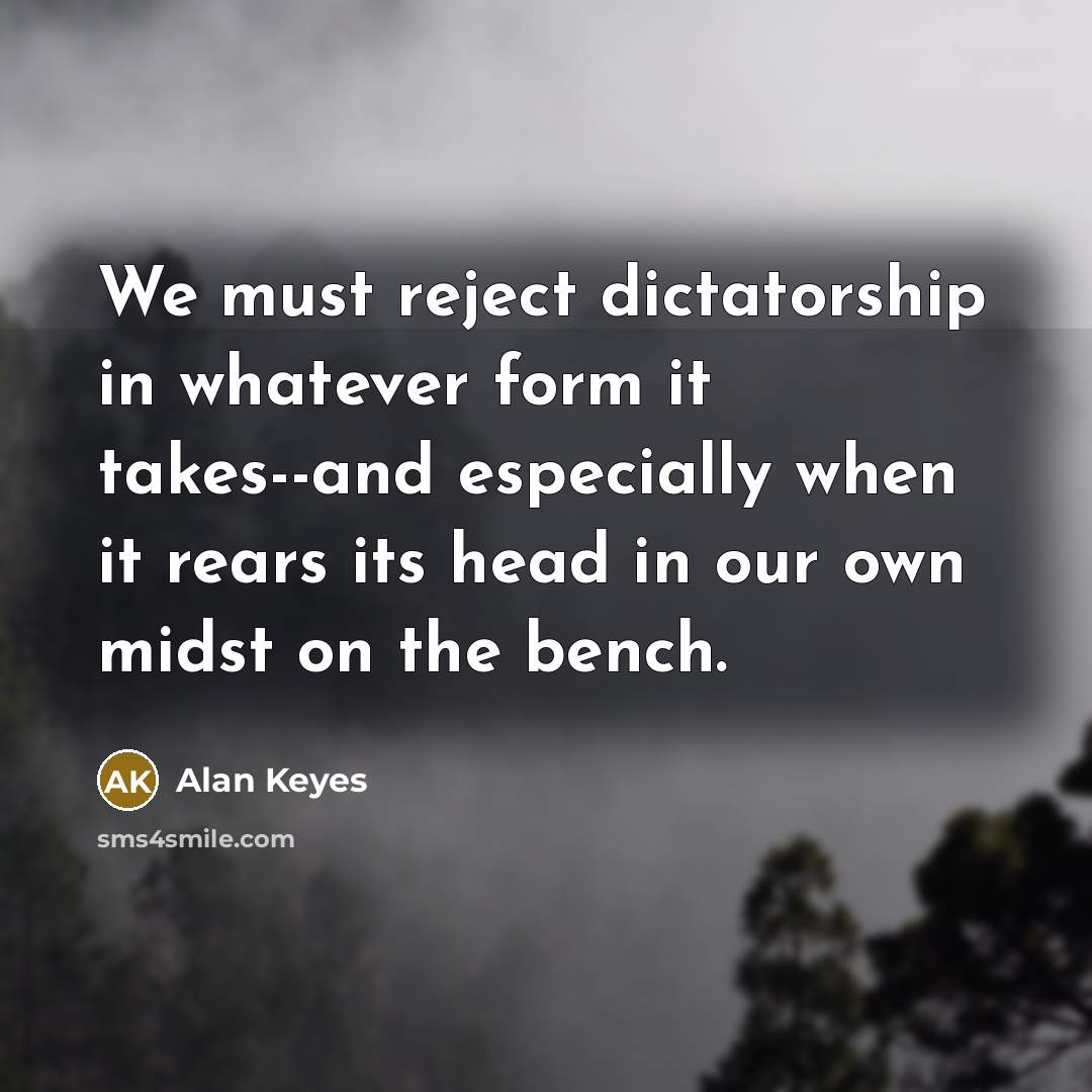“We must reject dictatorship in whatever form it takes--and especially…” quote by Alan Keyes