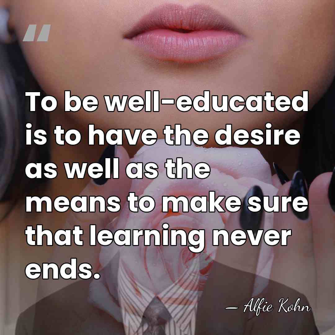 To be well-educated is to have the desire as well as the&hellip; - Alfie Kohn
