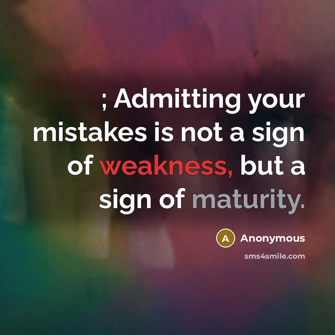“; Admitting your mistakes is not a sign of weakness, but a sign of maturity.” quote by Anonymous