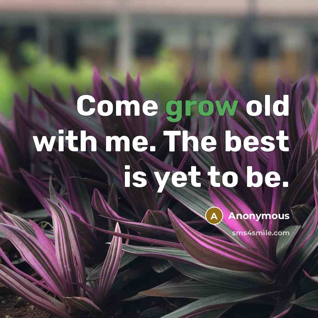 “Come grow old with me. The best is yet to…” quote by Anonymous