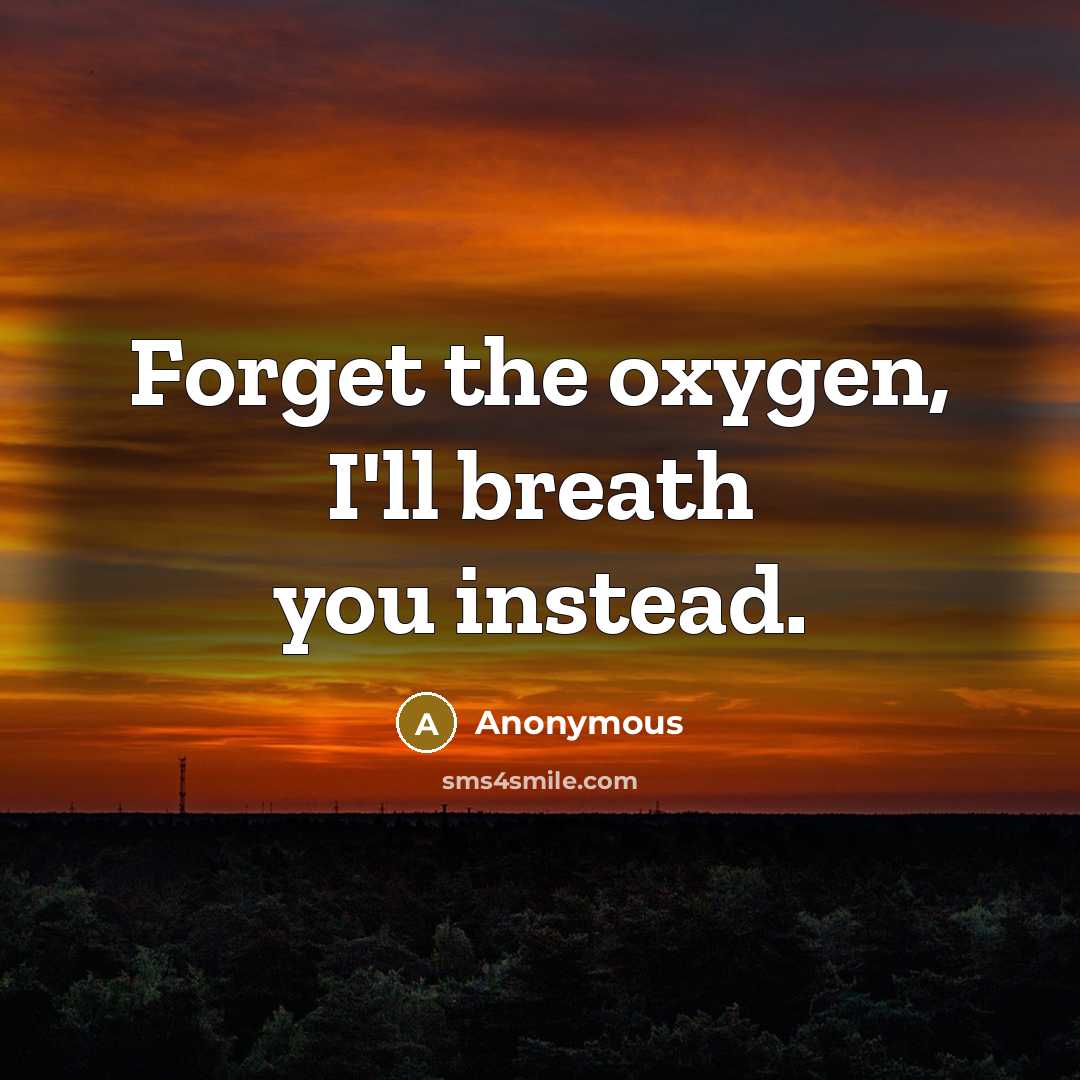 “Forget the oxygen, I'll breath you instead.” quote by Anonymous