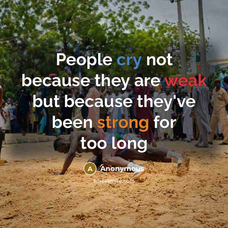 “People cry not because they are weak but because they've been strong for too long” quote by Anonymous
