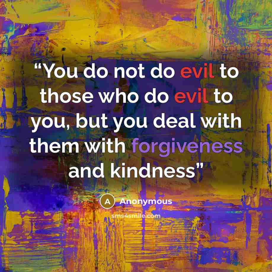 “You do not do evil to those who do evil to you, but you deal with them with forgiveness and kindness” quote by Anonymous