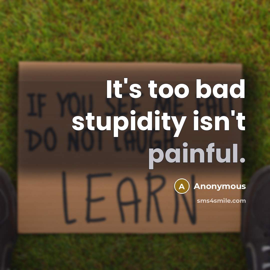 “It's too bad stupidity isn't painful.…” quote by Anonymous