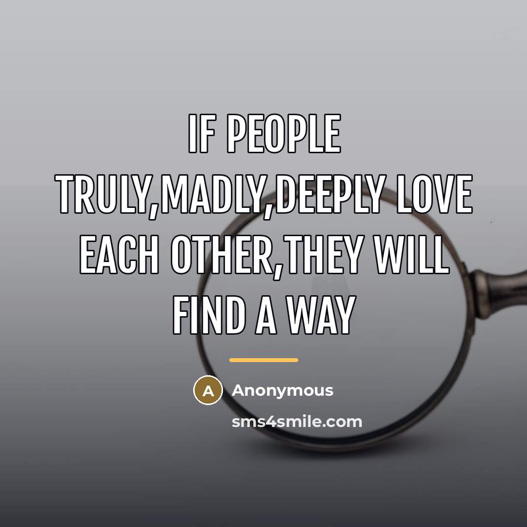 “If people truly,madly,deeply love each other,they will find a way…” quote by Anonymous