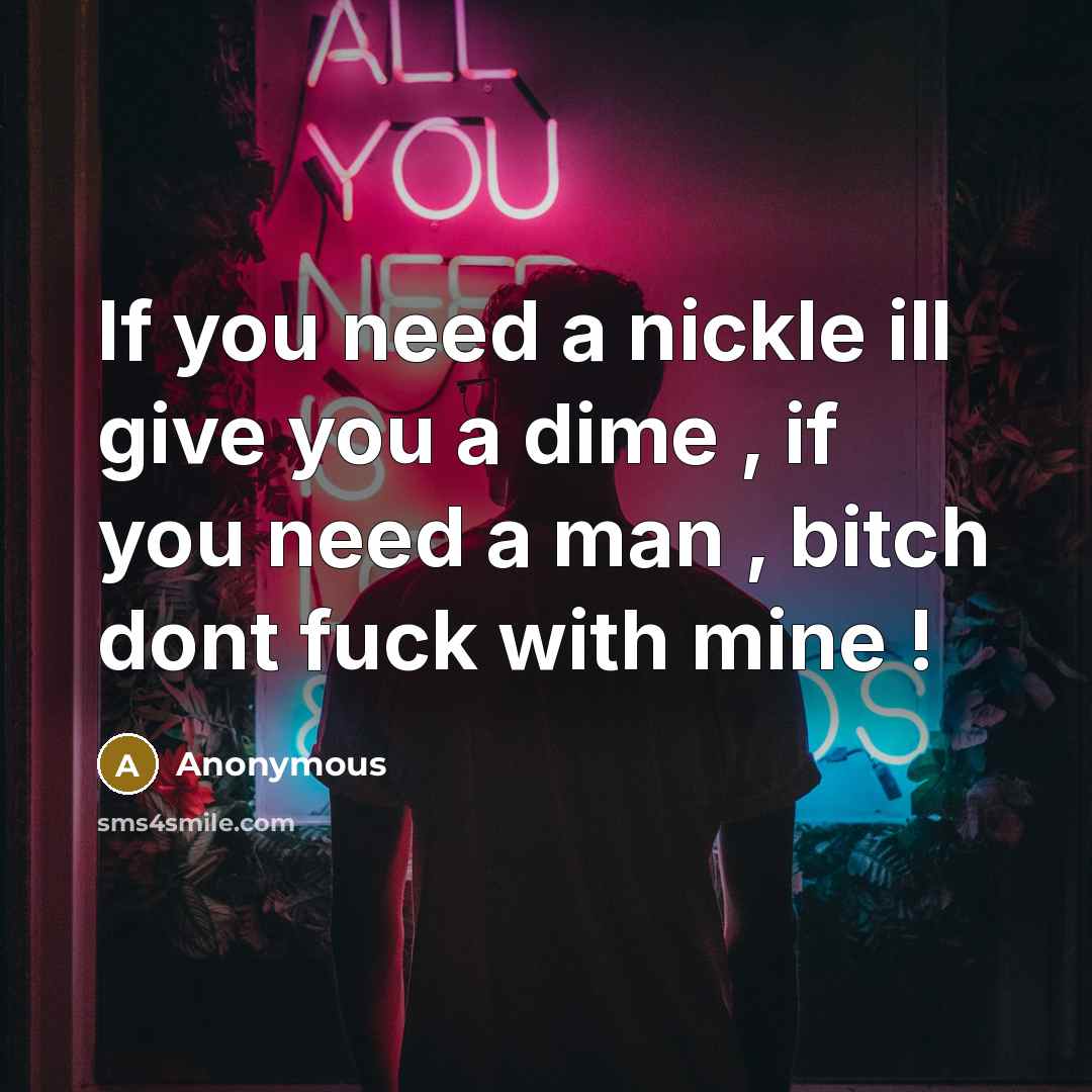 “If you need a nickle ill give you a dime , if you need a man , bitch dont fuck with mine !” quote by Anonymous
