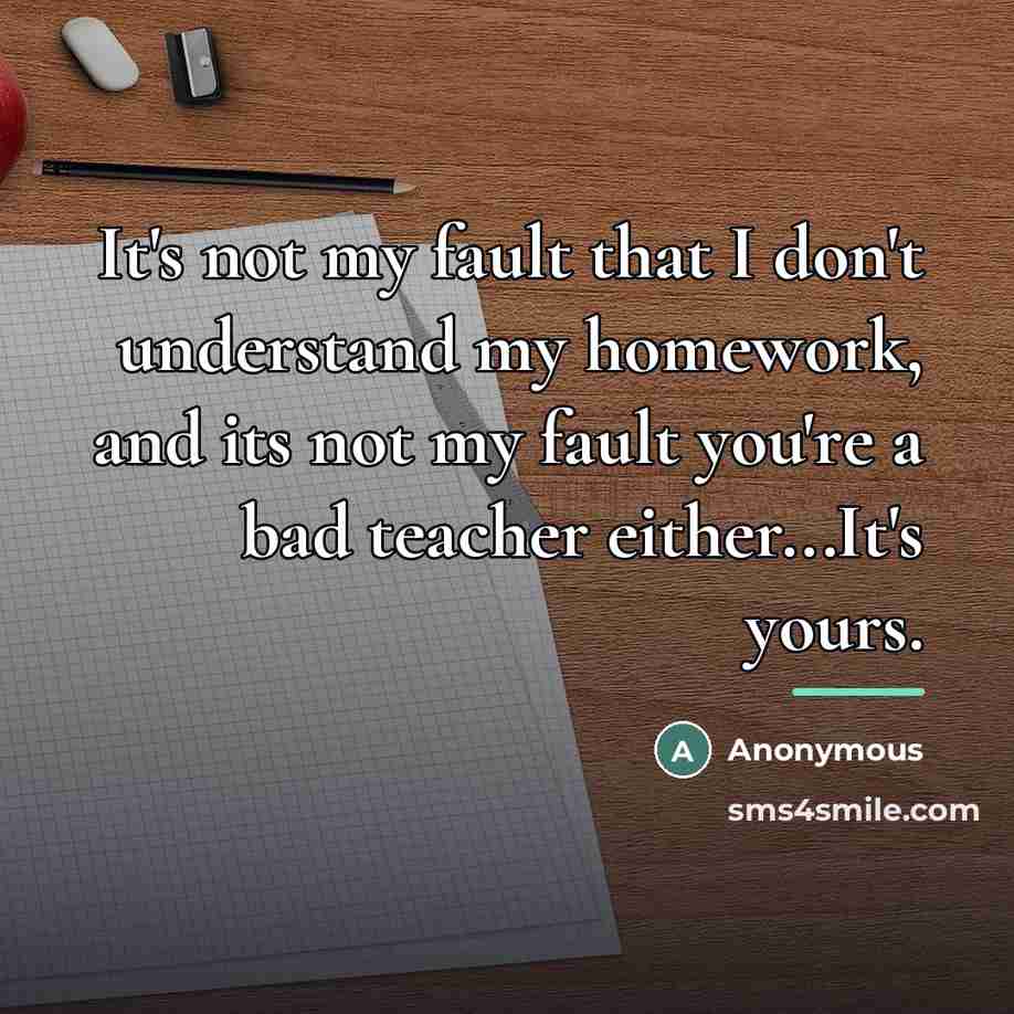 “It's not my fault that I don't understand my homework,…” quote by Anonymous