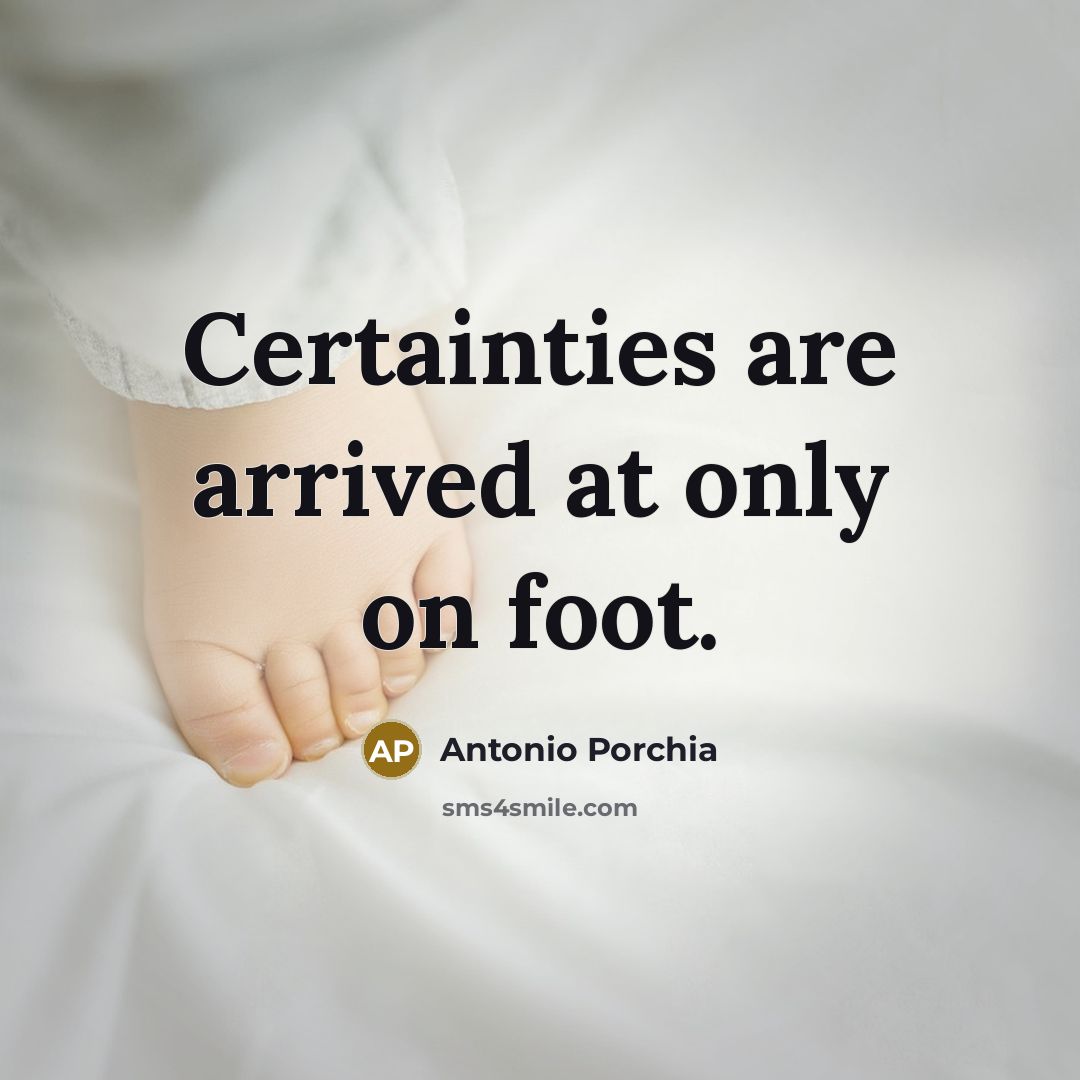 “Certainties are arrived at only on foot.…” quote by Antonio Porchia