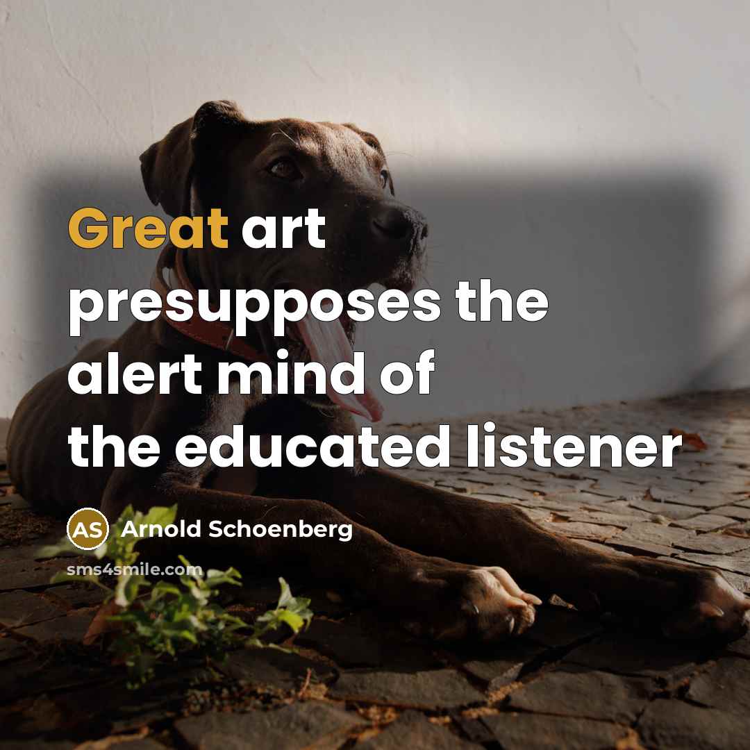 “Great art presupposes the alert mind of the educated listener…” quote by Arnold Schoenberg