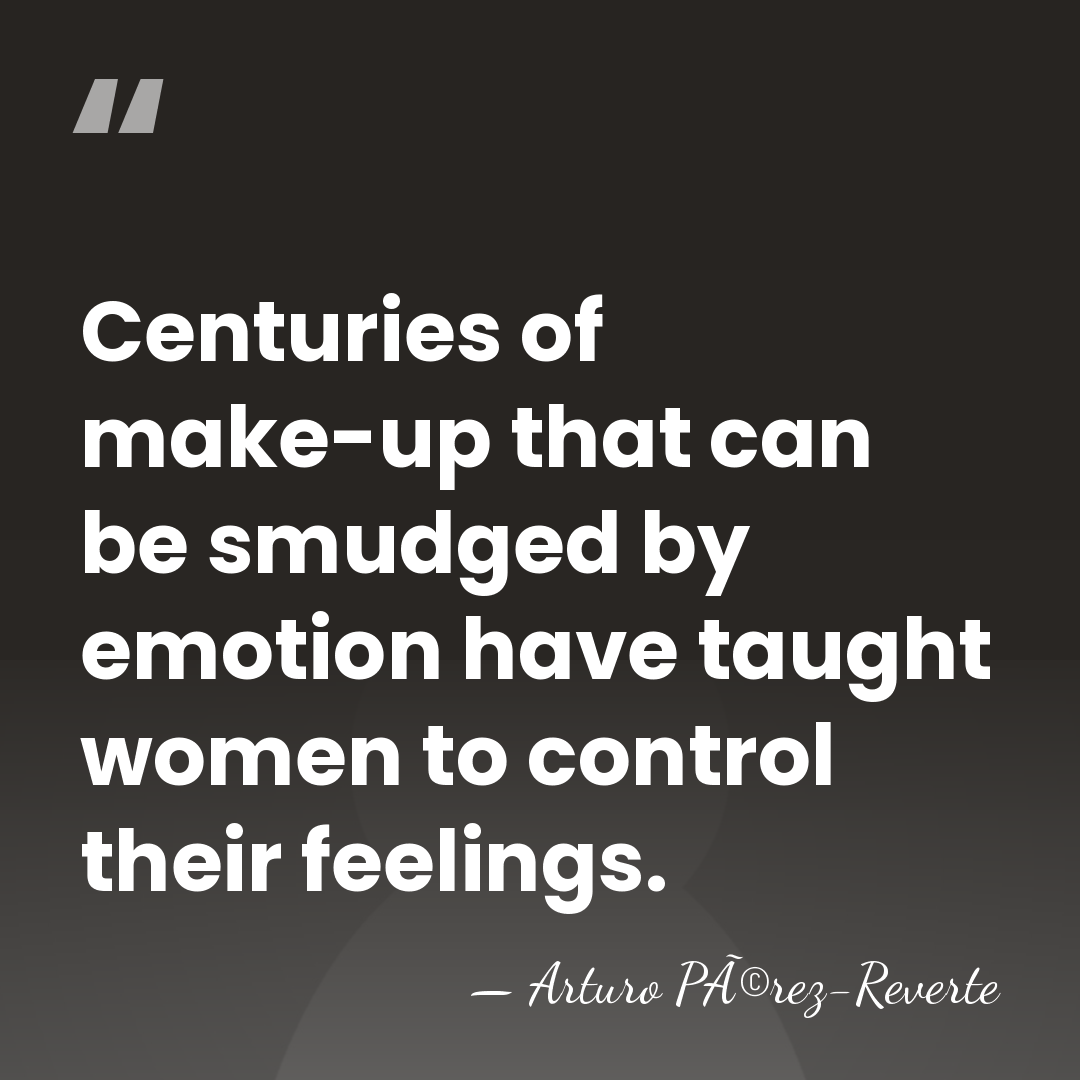 Centuries of make-up that can be smudged by emotion have taught women&hellip; - Arturo PÃ©rez-Reverte