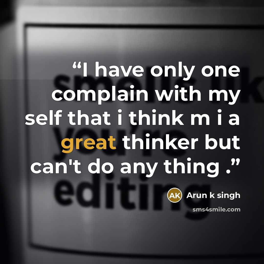 “I have only one complain with my self that i think m i a great thinker but can't do any thing .” quote by Arun k singh