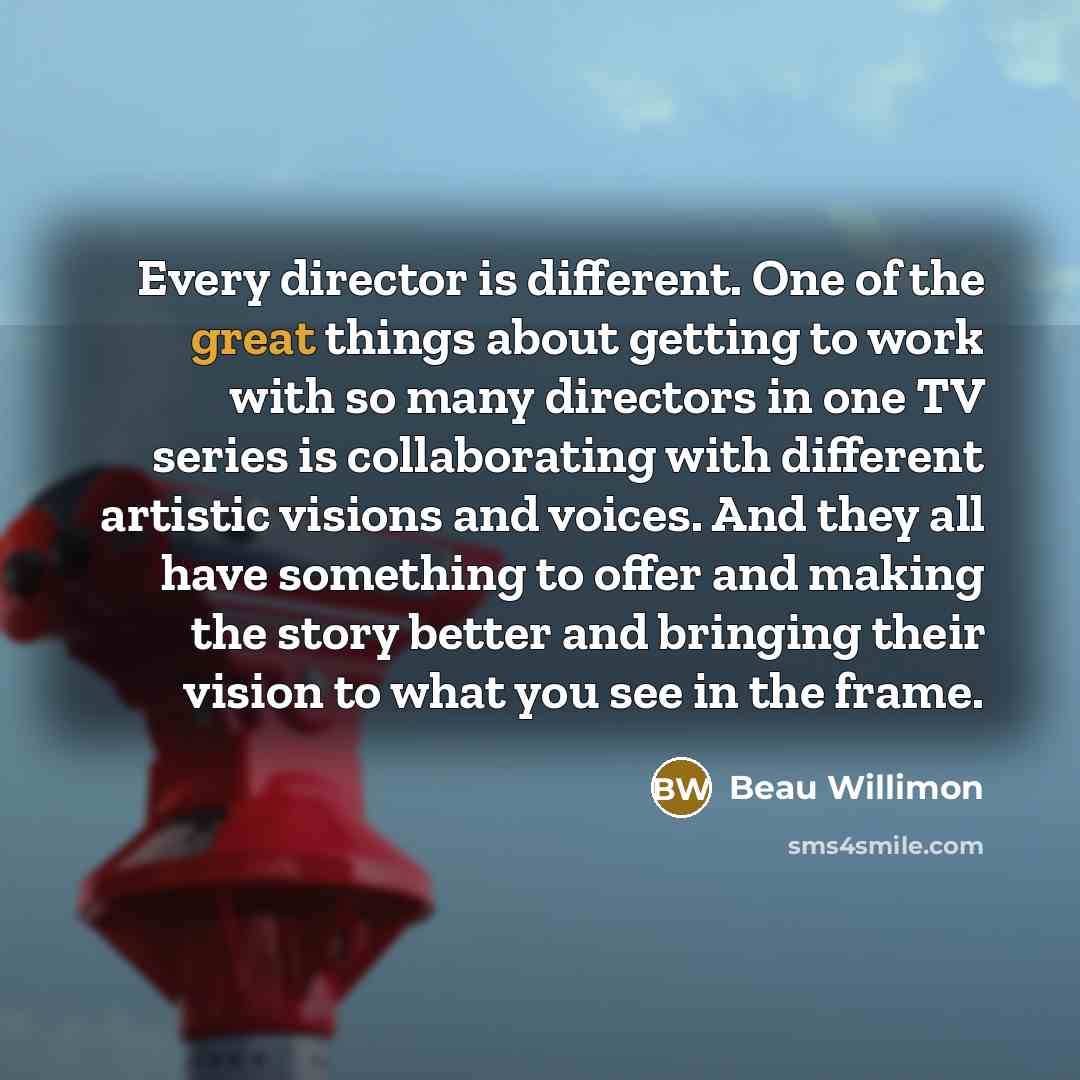 “Every director is different. One of the great things about…” quote by Beau Willimon