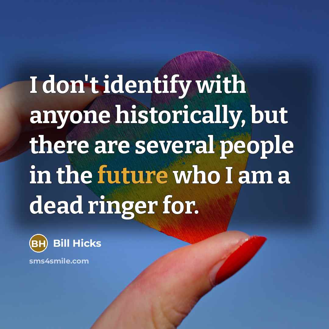 “I don't identify with anyone historically, but there are several…” quote by Bill Hicks