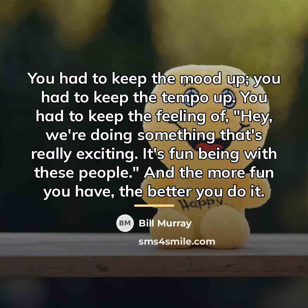 “You had to keep the mood up; you had to…” quote by Bill Murray
