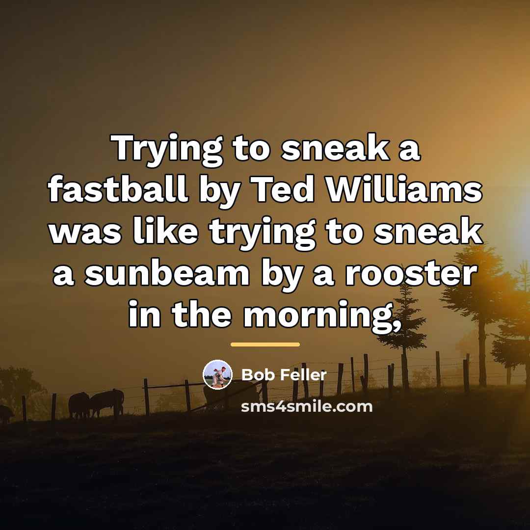 “Trying to sneak a fastball by Ted Williams was like…” quote by Bob Feller