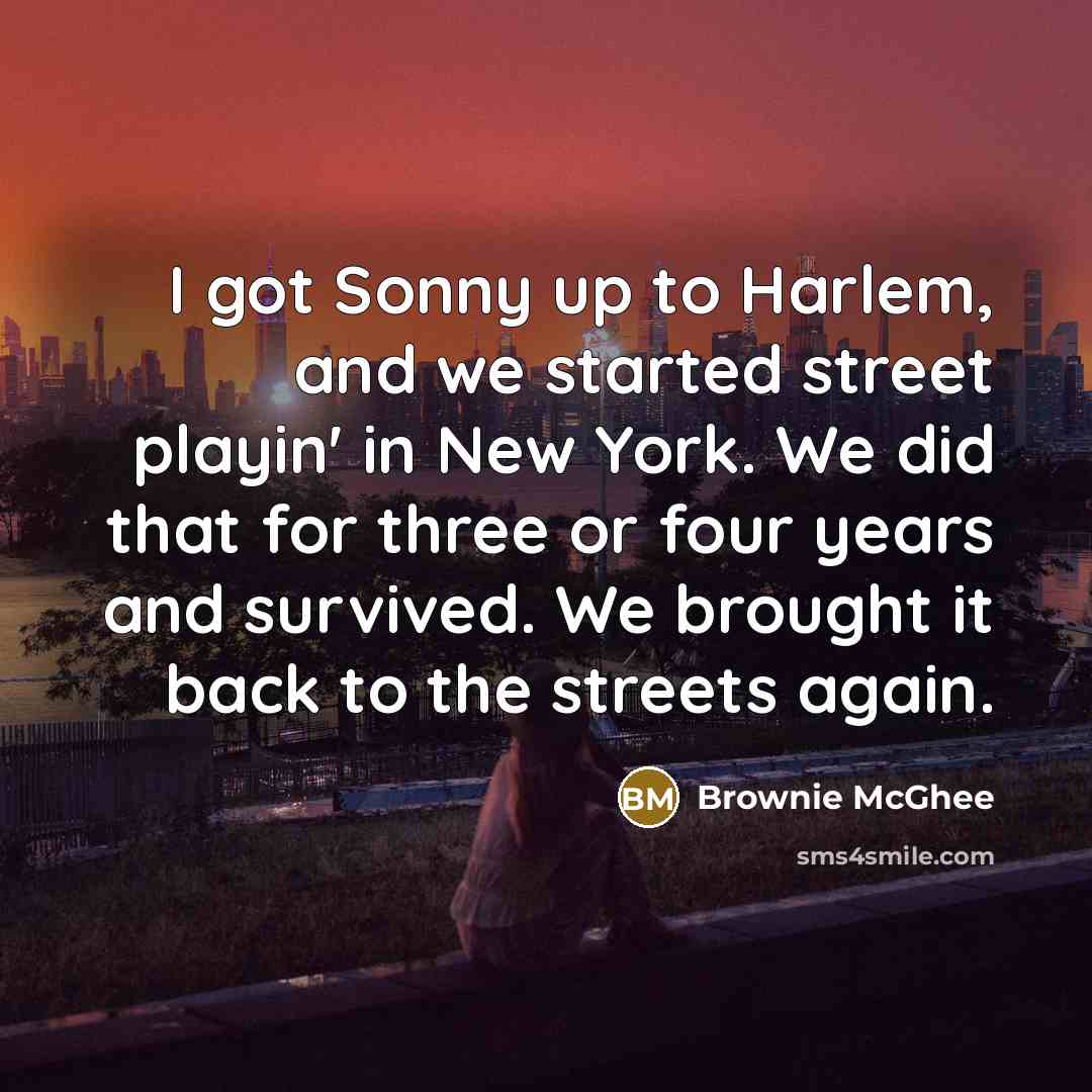 “I got Sonny up to Harlem, and we started street…” quote by Brownie McGhee