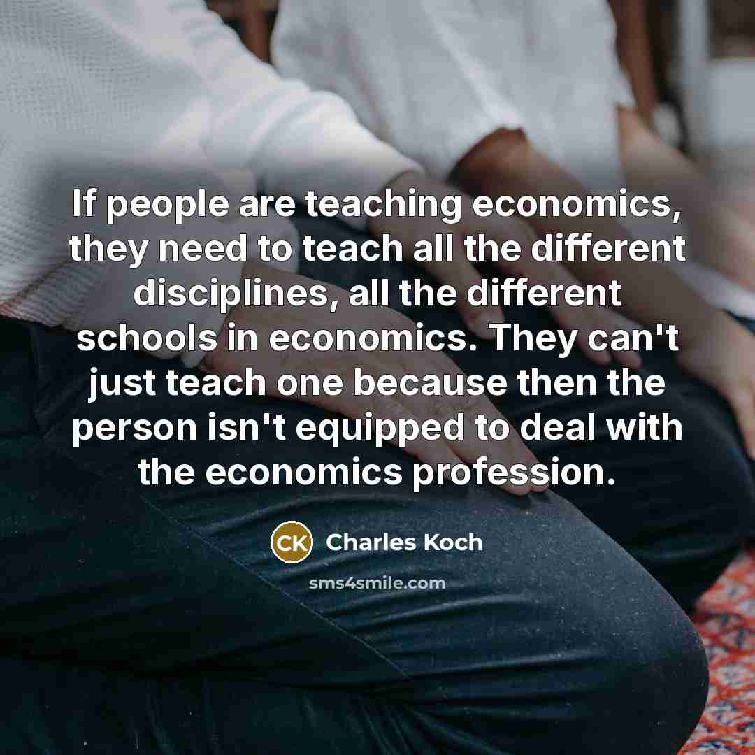 “If people are teaching economics, they need to teach all…” quote by Charles Koch