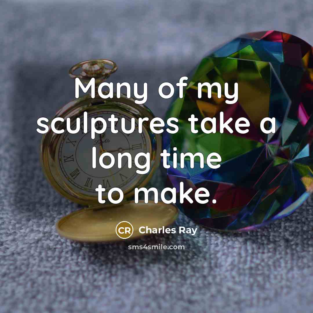 “Many of my sculptures take a long time to make.…” quote by Charles Ray