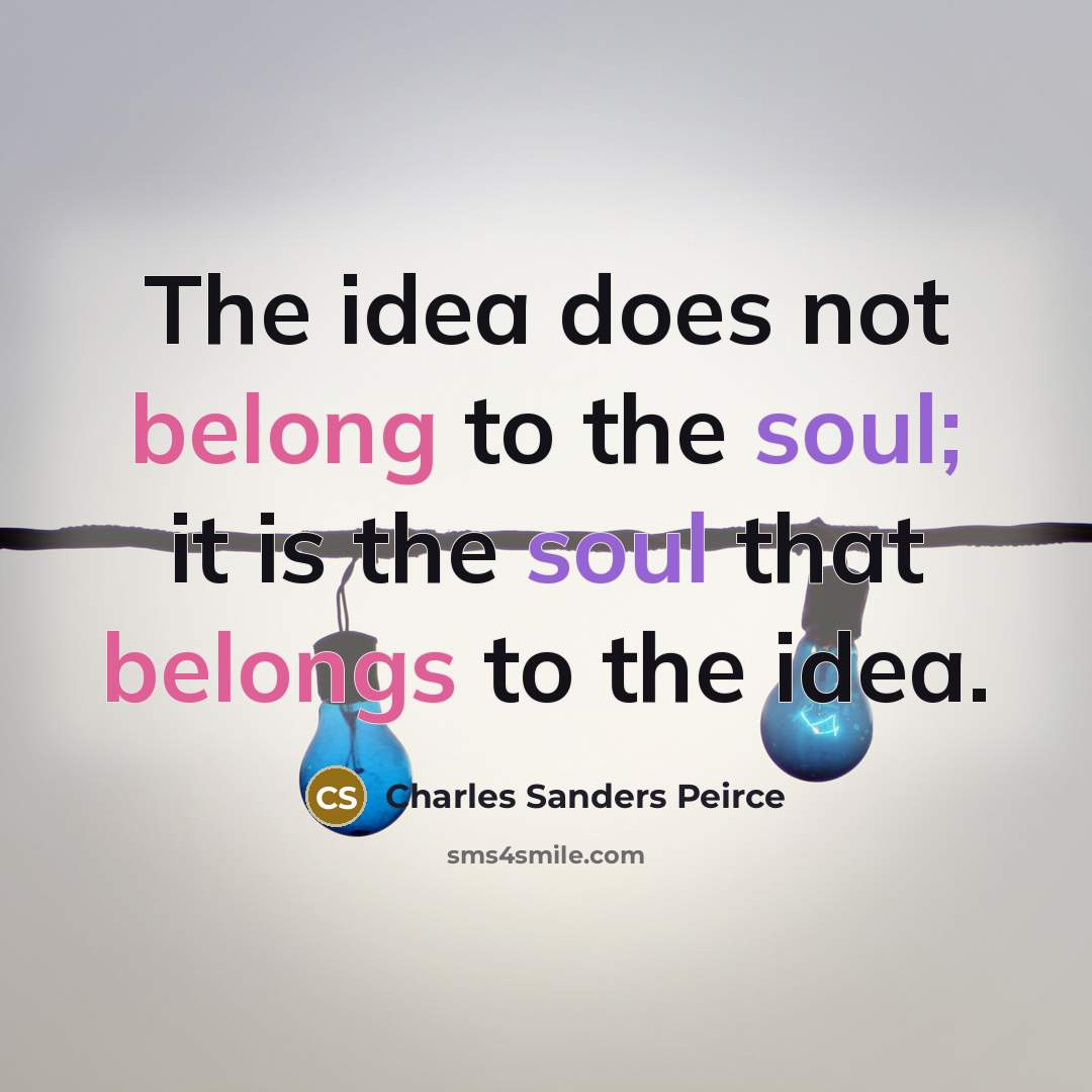 “The idea does not belong to the soul; it is…” quote by Charles Sanders Peirce