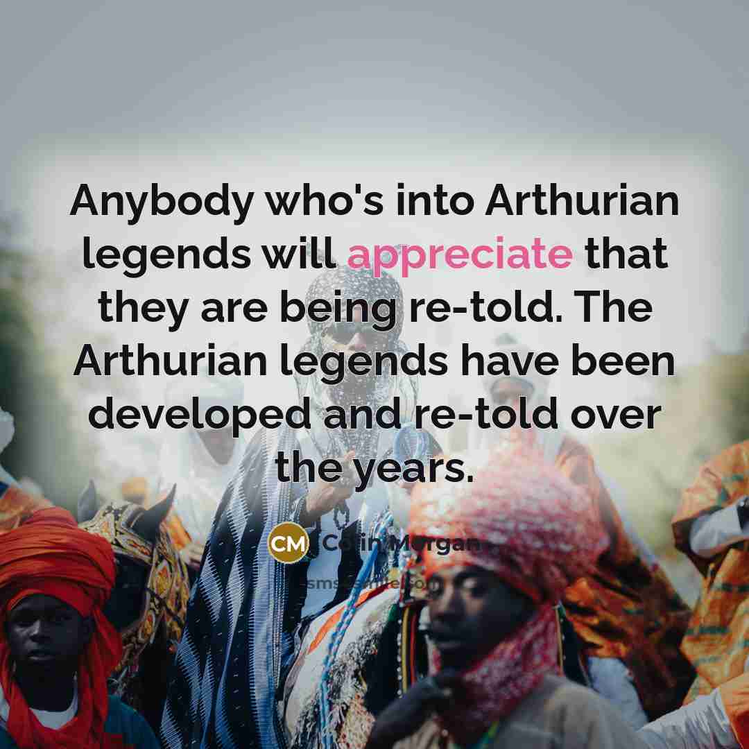 “Anybody who's into Arthurian legends will appreciate that they are…” quote by Colin Morgan