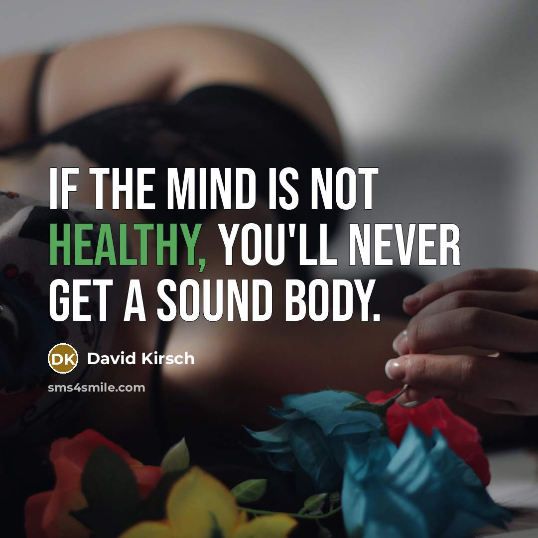 “If the mind is not healthy, you'll never get a…” quote by David Kirsch