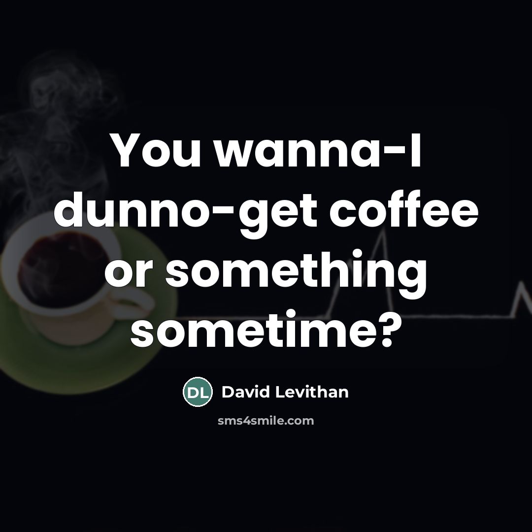 “You wanna-I dunno-get coffee or something sometime?…” quote by David Levithan
