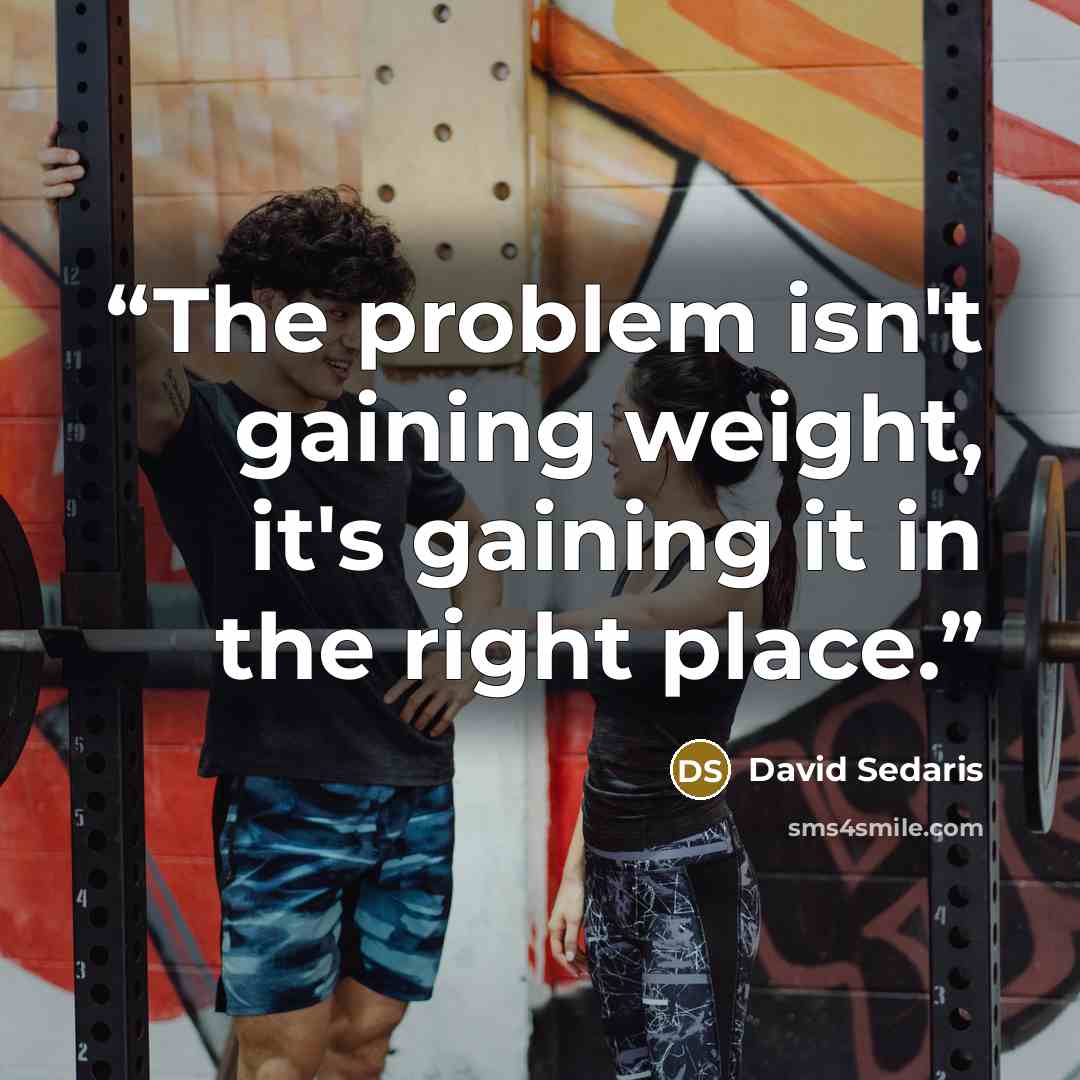 “The problem isn't gaining weight, it's gaining it in the right place.” quote by David Sedaris