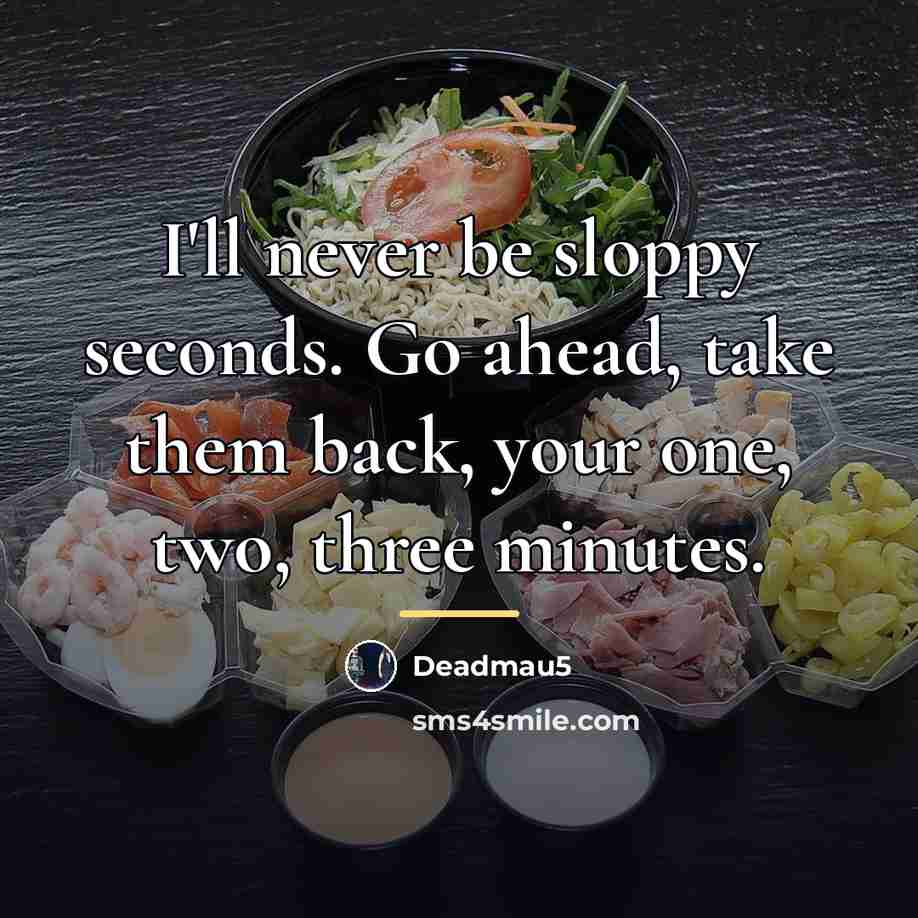 “I'll never be sloppy seconds. Go ahead, take them back,…” quote by Deadmau5