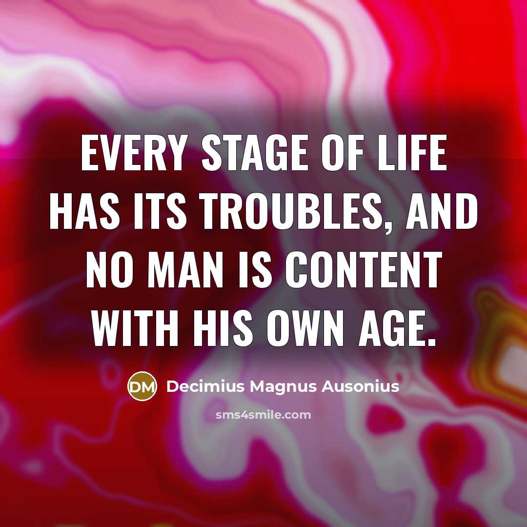 “Every stage of life has its troubles, and no man…” quote by Decimius Magnus Ausonius