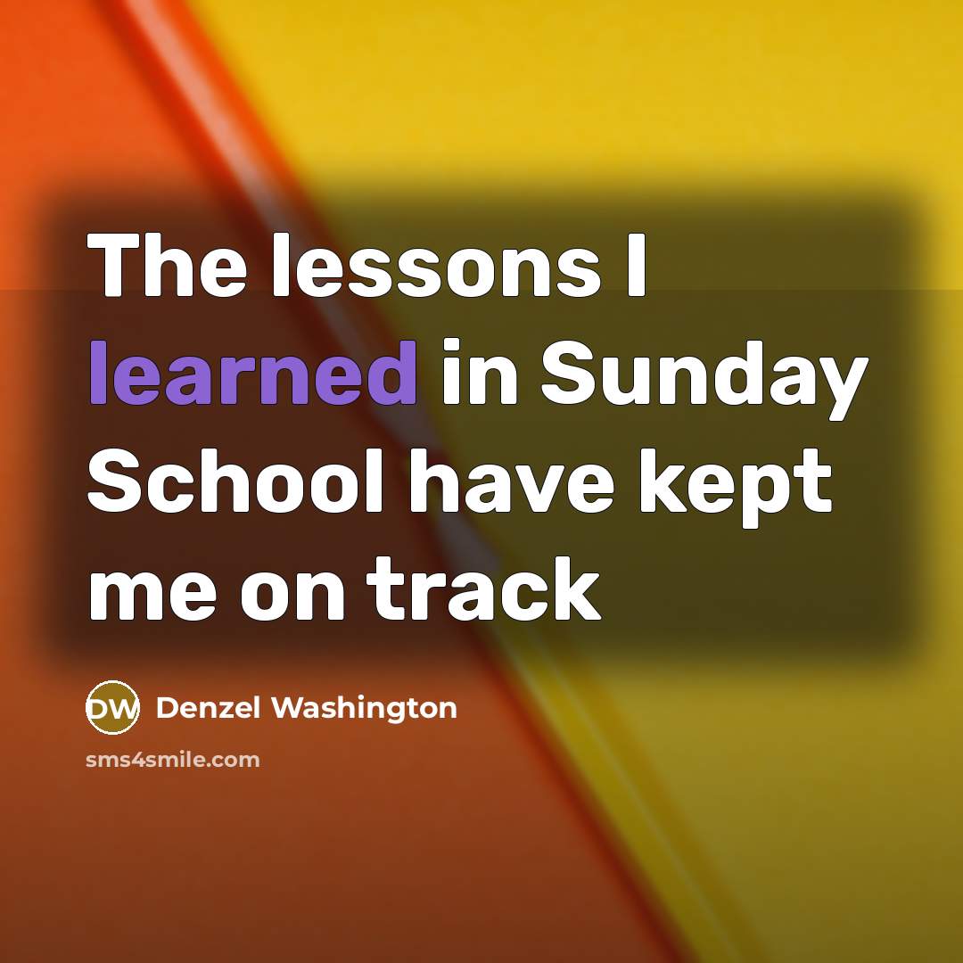 “The lessons I learned in Sunday School have kept me…” quote by Denzel Washington