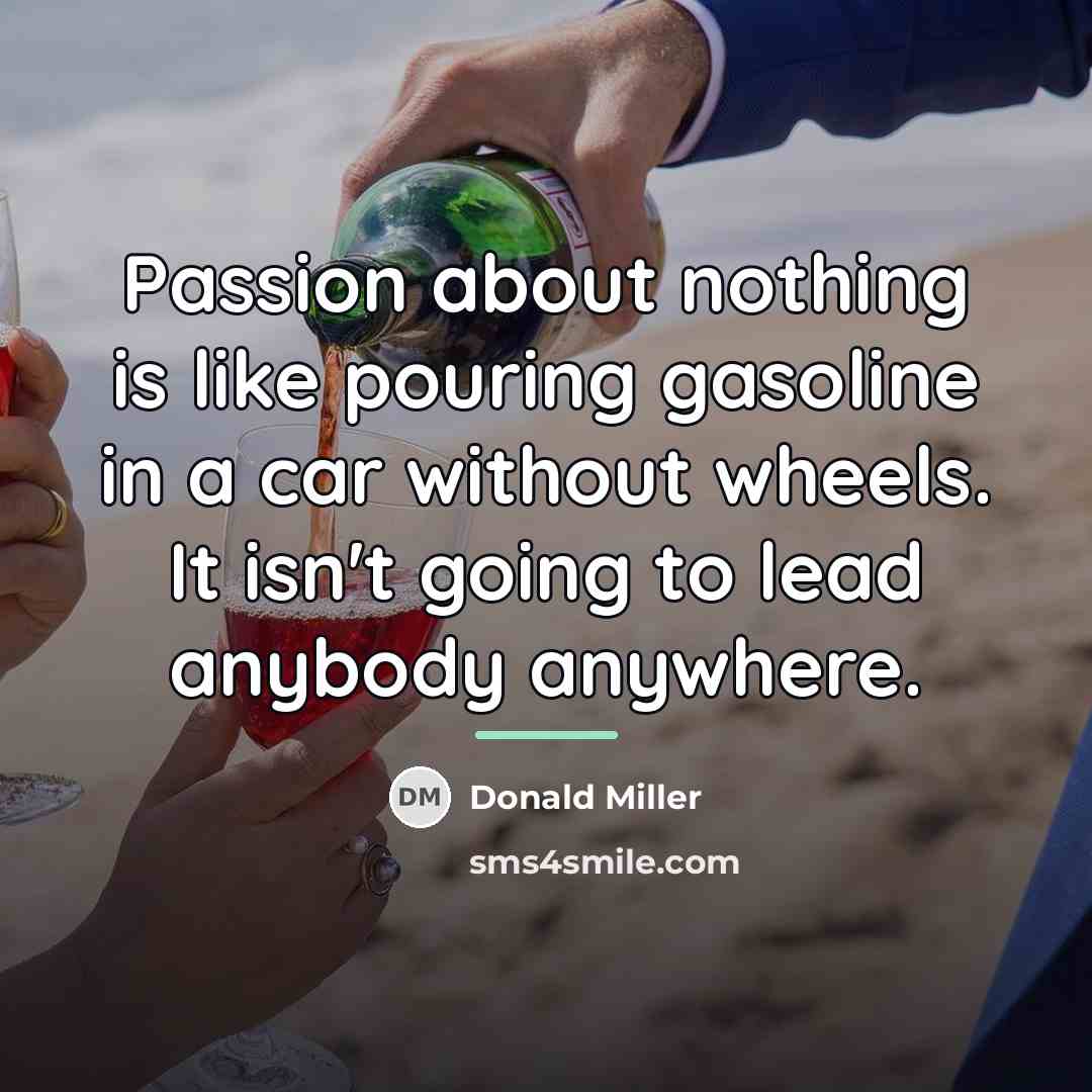 “Passion about nothing is like pouring gasoline in a car…” quote by Donald Miller