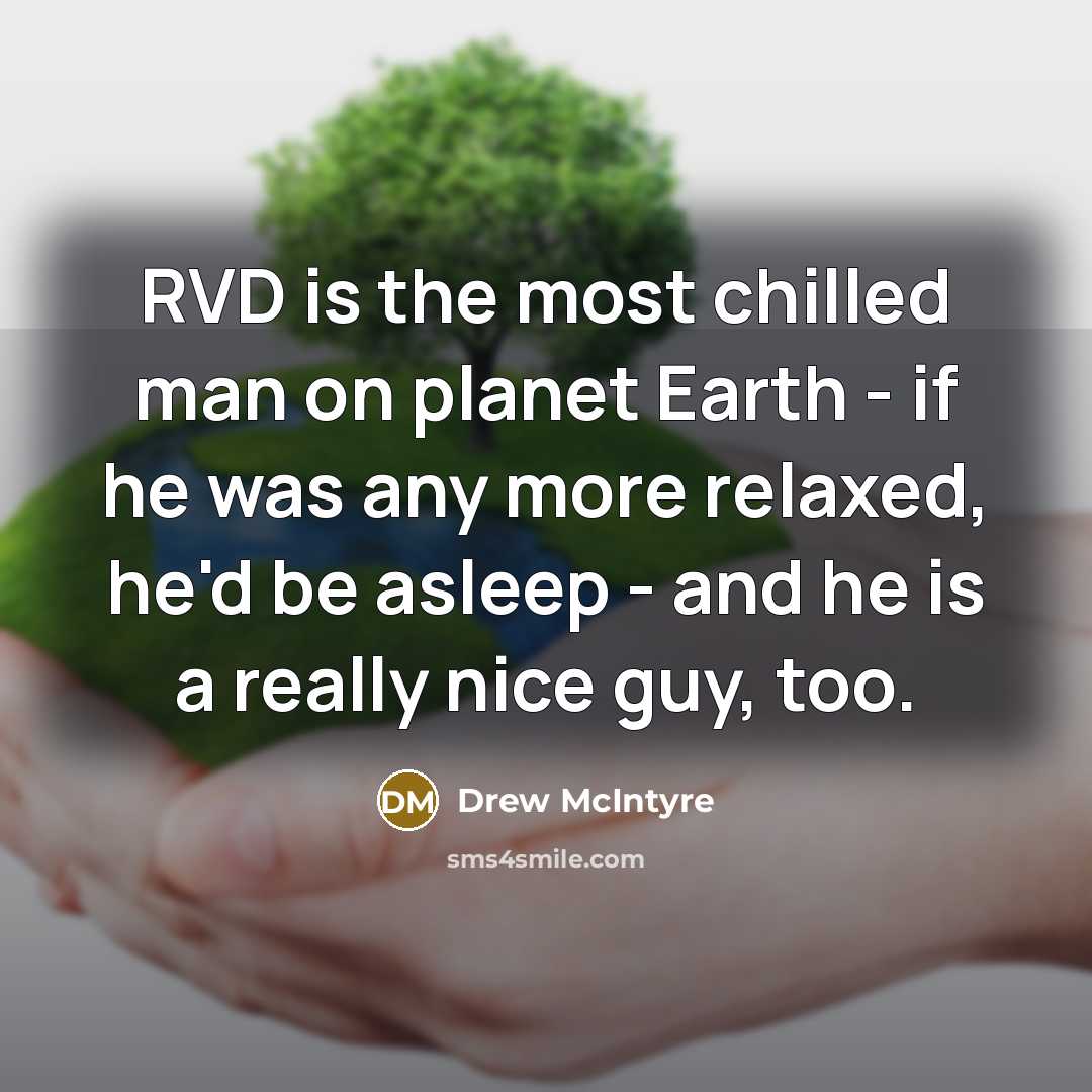“RVD is the most chilled man on planet Earth - if he was any more relaxed, he'd be asleep - and he is a really nice guy, too.” quote by Drew McIntyre