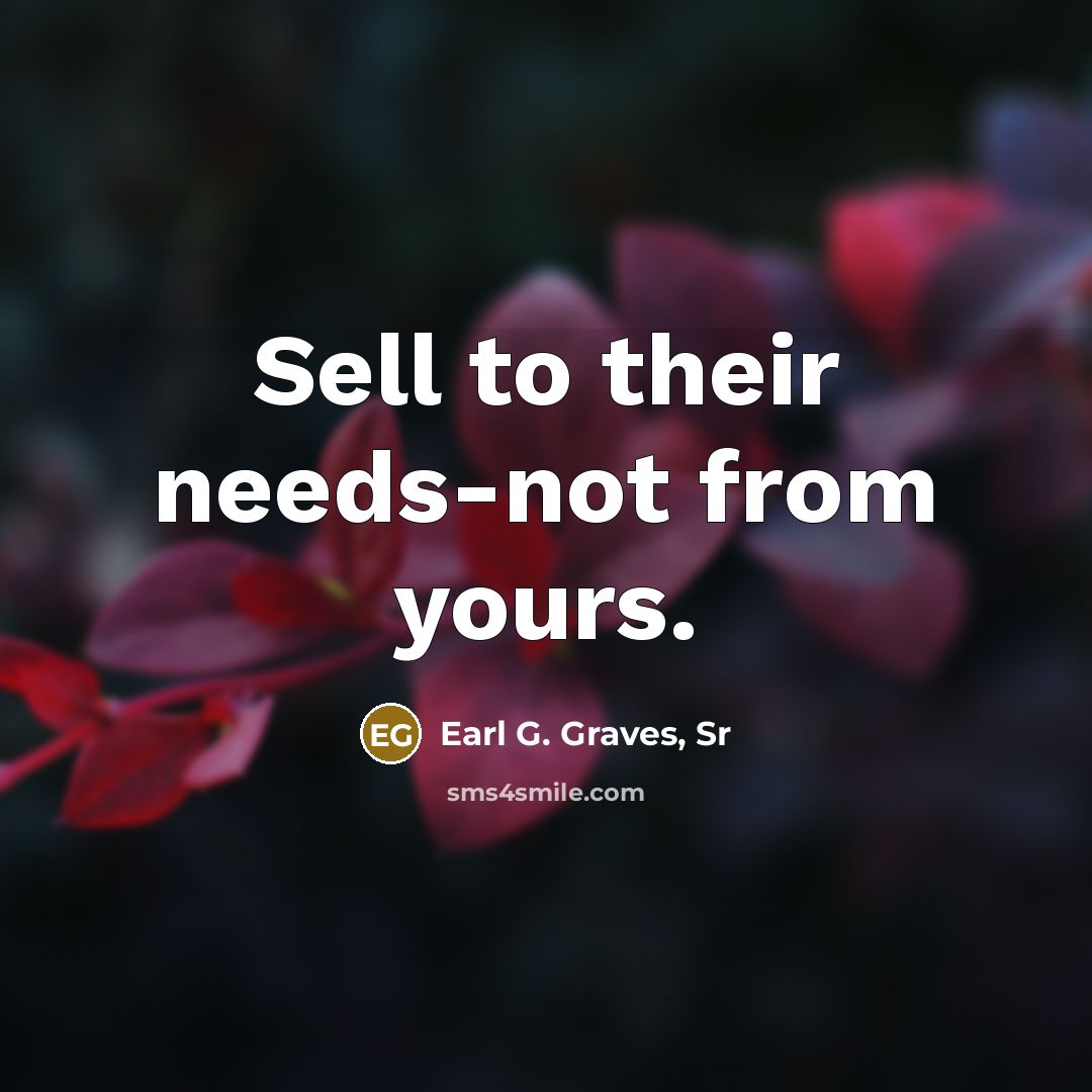 “Sell to their needs-not from yours.…” quote by Earl G. Graves, Sr