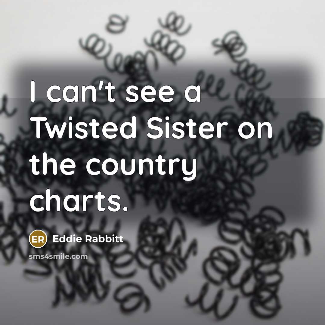 “I can't see a Twisted Sister on the country charts.…” quote by Eddie Rabbitt