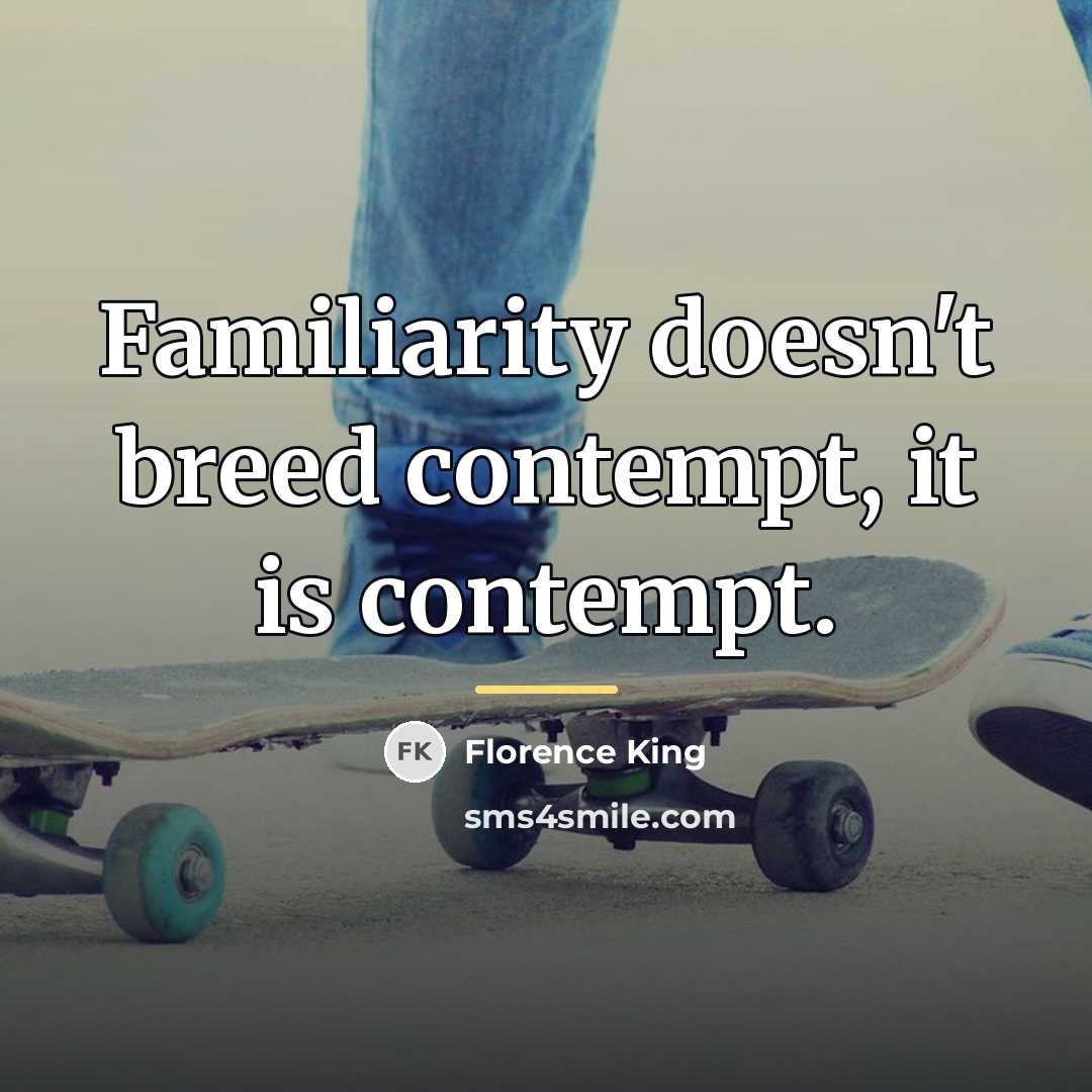 “Familiarity doesn't breed contempt, it is contempt.…” quote by Florence King