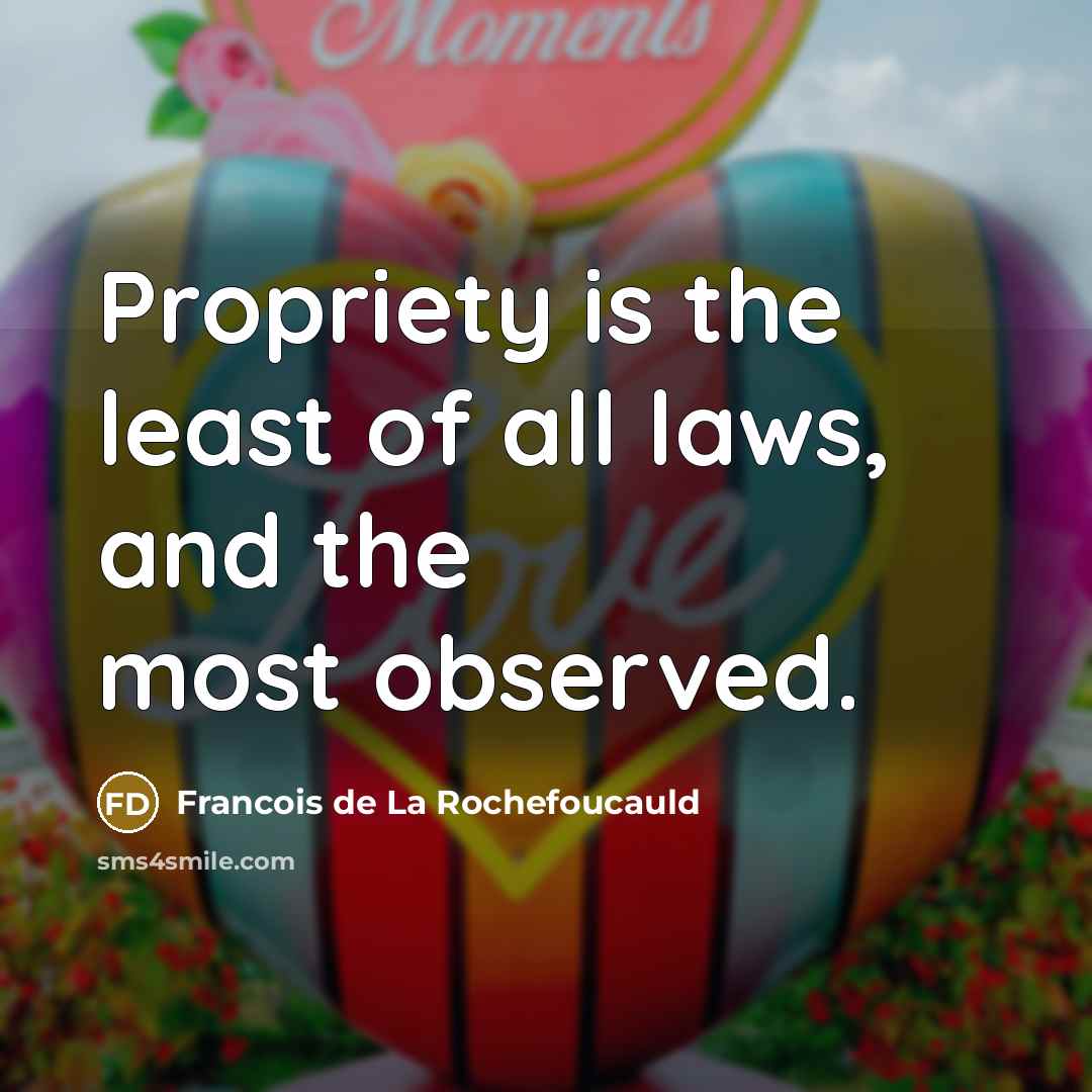 “Propriety is the least of all laws, and the most…” quote by Francois de La Rochefoucauld