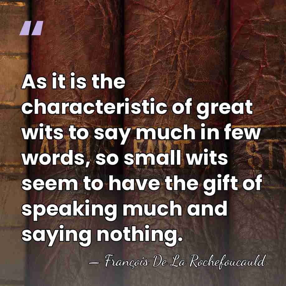 As it is the characteristic of great wits to say much in&hellip; - Francois de La Rochefoucauld