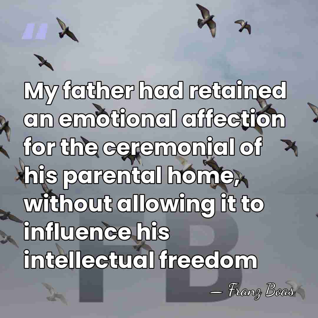 My father had retained an emotional affection for the ceremonial of his&hellip; - Franz Boas