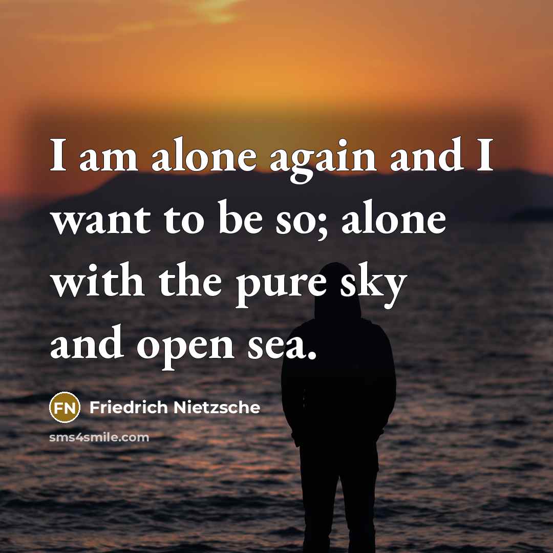 “I am alone again and I want to be so; alone with the pure sky and open sea.” quote by Friedrich Nietzsche