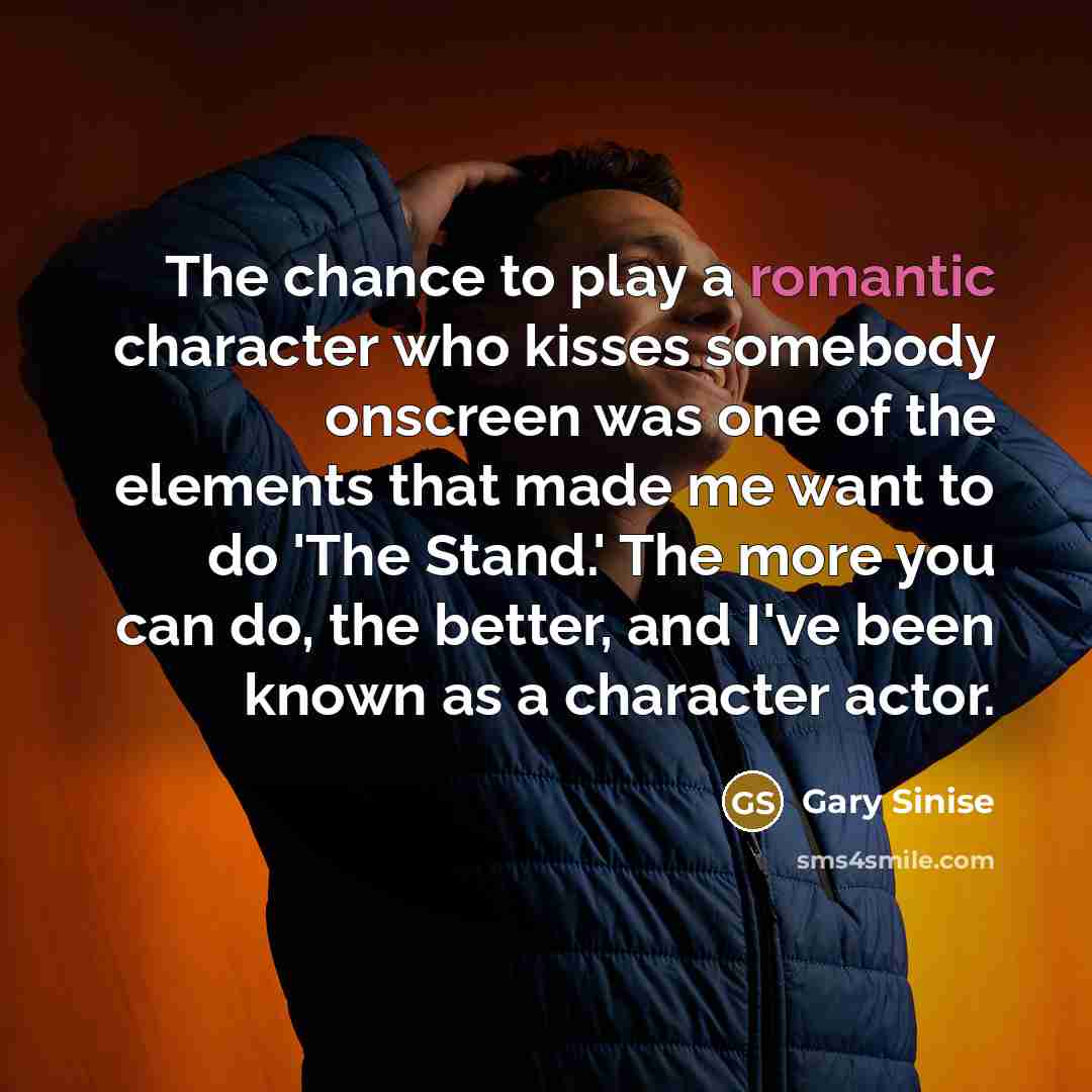 “The chance to play a romantic character who kisses somebody…” quote by Gary Sinise