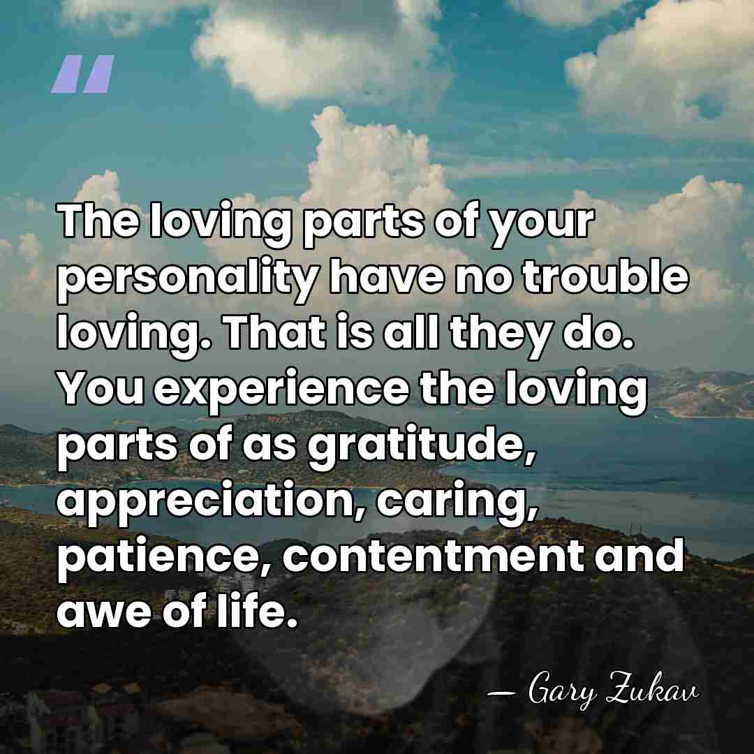 The loving parts of your personality have no trouble loving. That is&hellip; - Gary Zukav