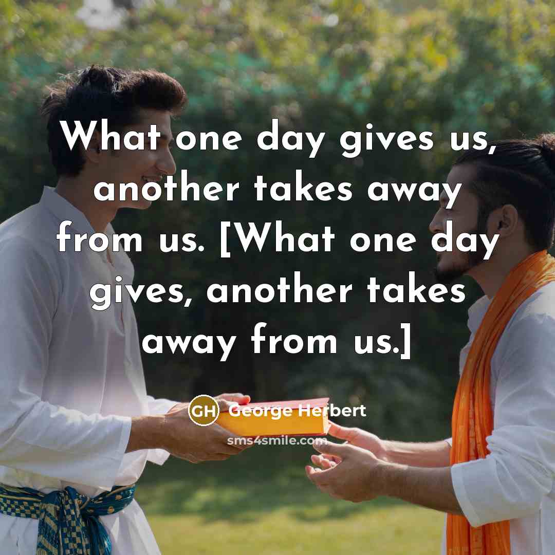 “What one day gives us, another takes away from us.…” quote by George Herbert