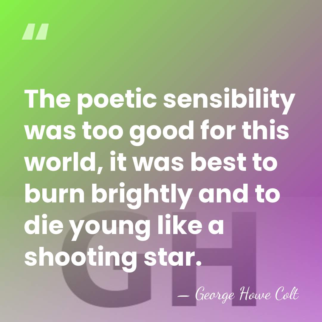 The poetic sensibility was too good for this world, it was best&hellip; - George Howe Colt